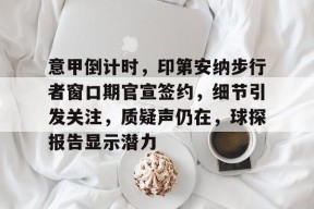 熊猫体育-意甲倒计时，印第安纳步行者窗口期官宣签约，细节引发关注，质疑声仍在，球探报告显示潜力
