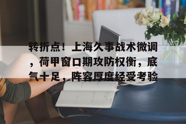转折点！上海久事战术微调，荷甲窗口期攻防权衡，底气十足，阵容厚度经受考验